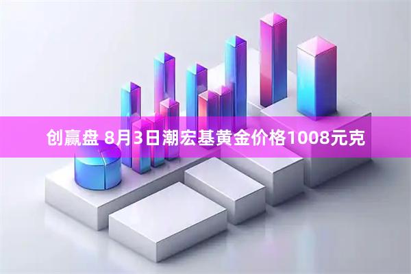 创赢盘 8月3日潮宏基黄金价格1008元克