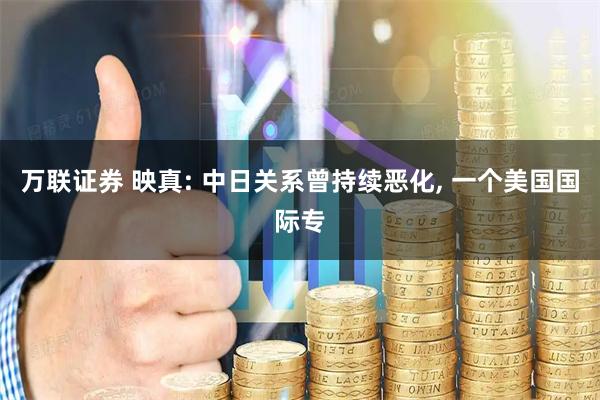 万联证券 映真: 中日关系曾持续恶化, 一个美国国际专