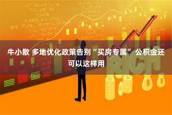 牛小散 多地优化政策告别“买房专属” 公积金还可以这样用