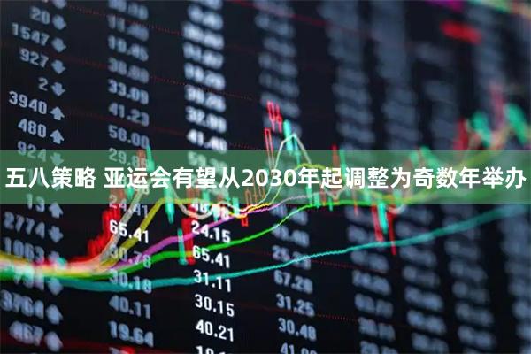 五八策略 亚运会有望从2030年起调整为奇数年举办